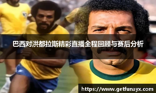 巴西对洪都拉斯精彩直播全程回顾与赛后分析