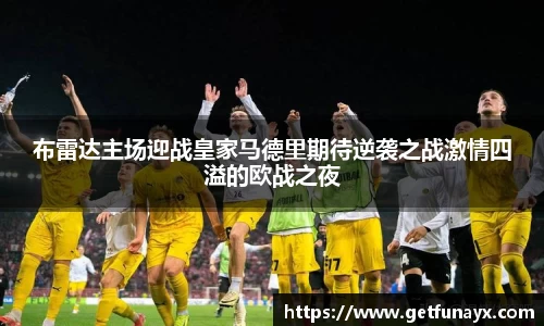 布雷达主场迎战皇家马德里期待逆袭之战激情四溢的欧战之夜