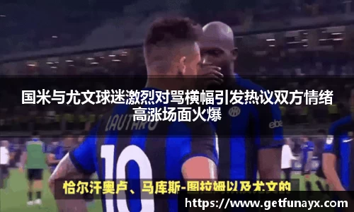 国米与尤文球迷激烈对骂横幅引发热议双方情绪高涨场面火爆