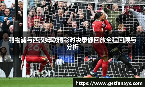 利物浦与西汉姆联精彩对决录像回放全程回顾与分析