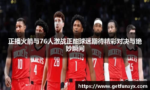 正播火箭与76人激战正酣球迷期待精彩对决与绝妙瞬间
