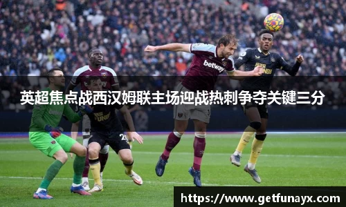 英超焦点战西汉姆联主场迎战热刺争夺关键三分